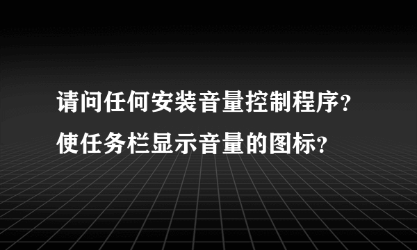 请问任何安装音量控制程序？使任务栏显示音量的图标？