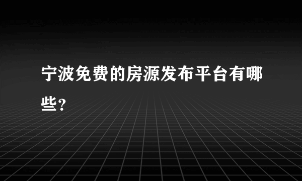 宁波免费的房源发布平台有哪些？