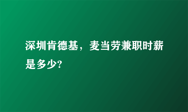 深圳肯德基，麦当劳兼职时薪是多少?