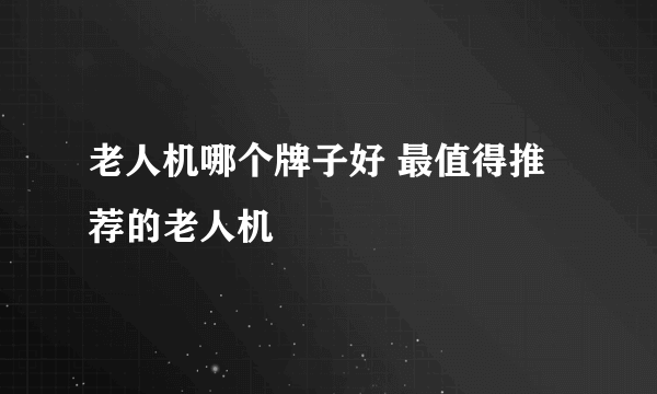 老人机哪个牌子好 最值得推荐的老人机