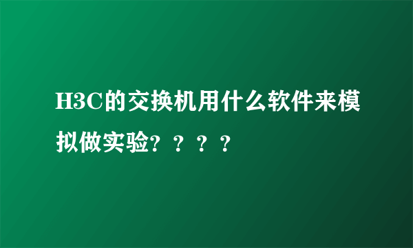 H3C的交换机用什么软件来模拟做实验？？？？