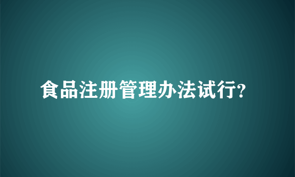 食品注册管理办法试行？