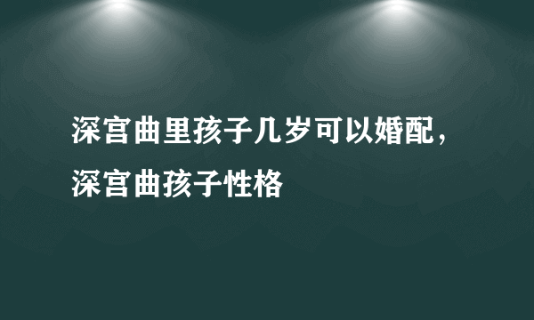 深宫曲里孩子几岁可以婚配，深宫曲孩子性格