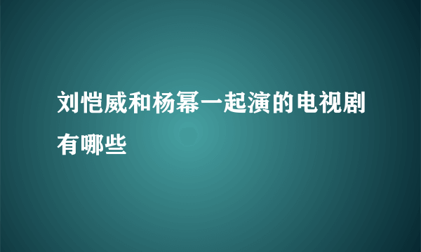 刘恺威和杨幂一起演的电视剧有哪些