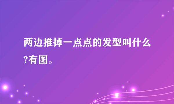 两边推掉一点点的发型叫什么?有图。