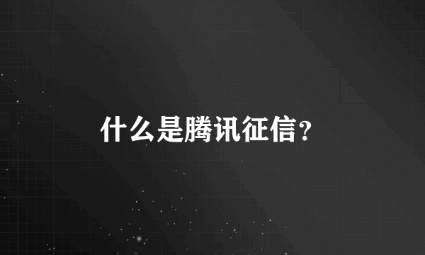 什么是腾讯征信？