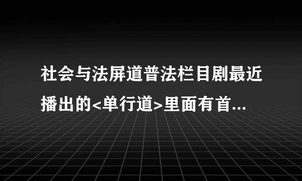 社会与法屏道普法栏目剧最近播出的<单行道>里面有首歌:一段缘残的缘....这首歌叫什么阿？挺好听的