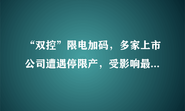 “双控”限电加码，多家上市公司遭遇停限产，受影响最大的是哪家公司？