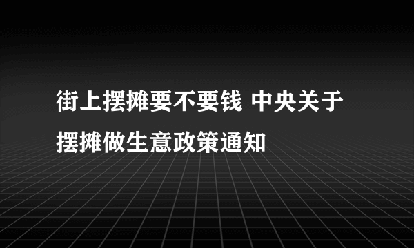 街上摆摊要不要钱 中央关于摆摊做生意政策通知