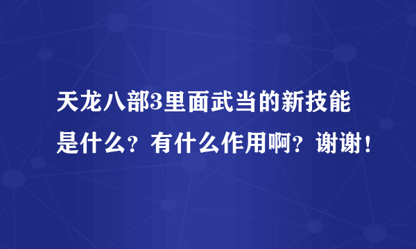 天龙八部3里面武当的新技能是什么？有什么作用啊？谢谢！