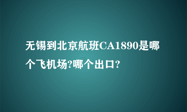 无锡到北京航班CA1890是哪个飞机场?哪个出口?