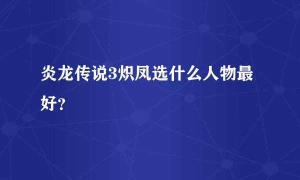 炎龙传说3炽凤选什么人物最好？