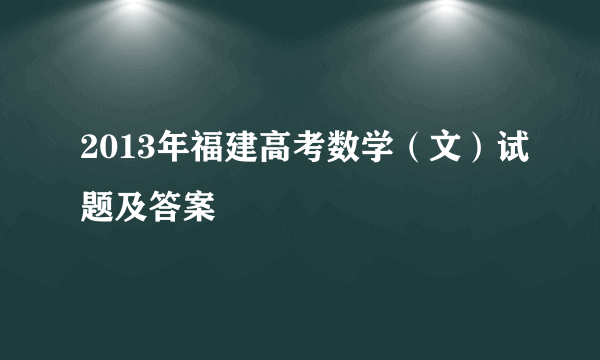 2013年福建高考数学（文）试题及答案