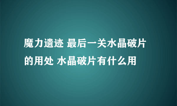 魔力遗迹 最后一关水晶破片的用处 水晶破片有什么用