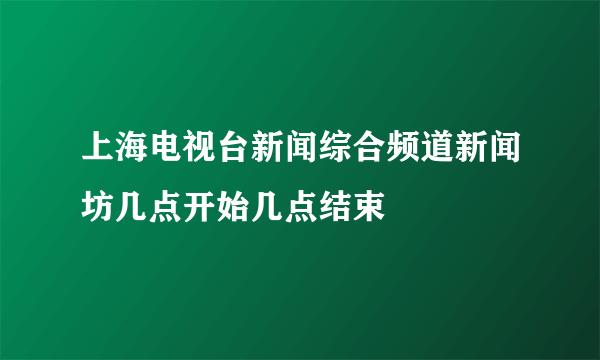 上海电视台新闻综合频道新闻坊几点开始几点结束