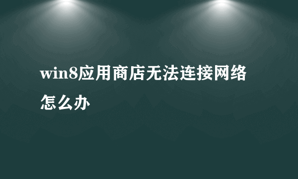 win8应用商店无法连接网络怎么办