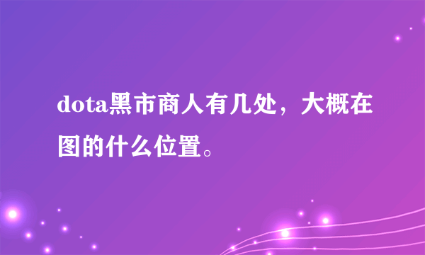 dota黑市商人有几处，大概在图的什么位置。