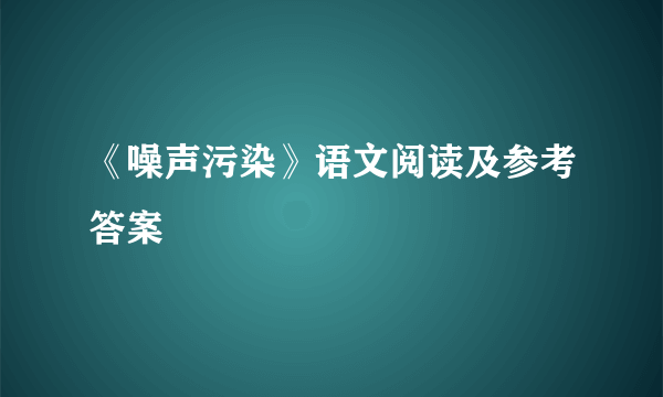 《噪声污染》语文阅读及参考答案