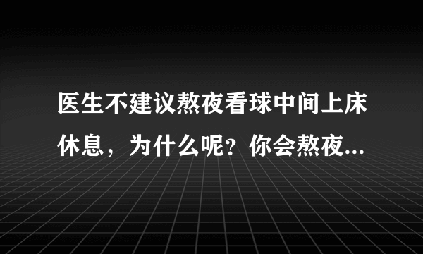 医生不建议熬夜看球中间上床休息，为什么呢？你会熬夜看世界杯吗？