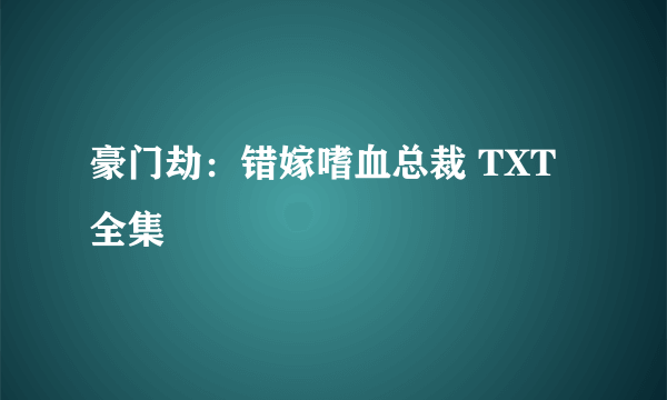 豪门劫：错嫁嗜血总裁 TXT全集