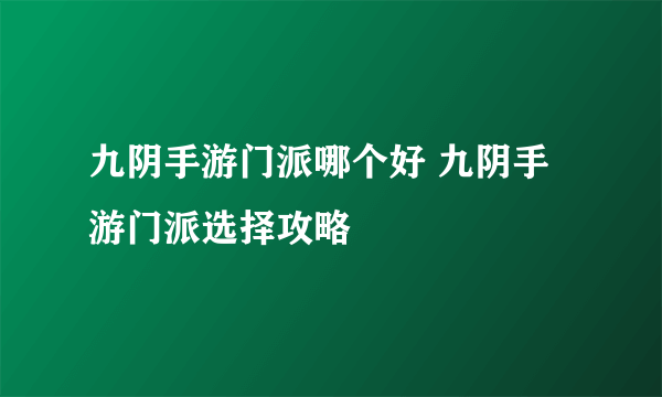 九阴手游门派哪个好 九阴手游门派选择攻略