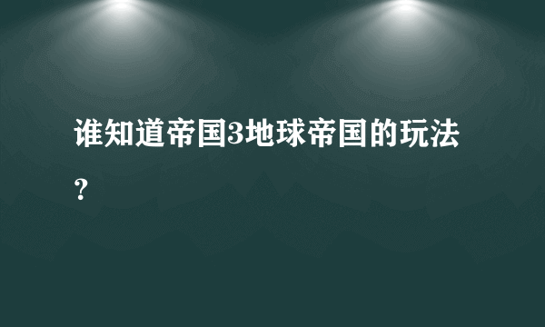 谁知道帝国3地球帝国的玩法？