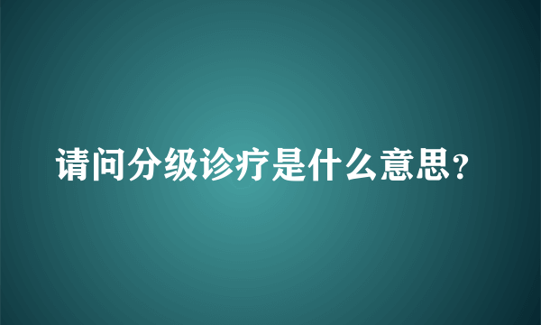 请问分级诊疗是什么意思？