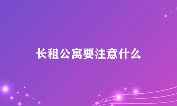 长租公寓要注意什么