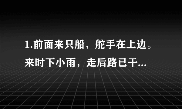 1.前面来只船，舵手在上边。来时下小雨，走后路已干。（打一日