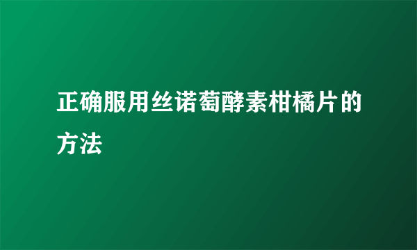 正确服用丝诺萄酵素柑橘片的方法