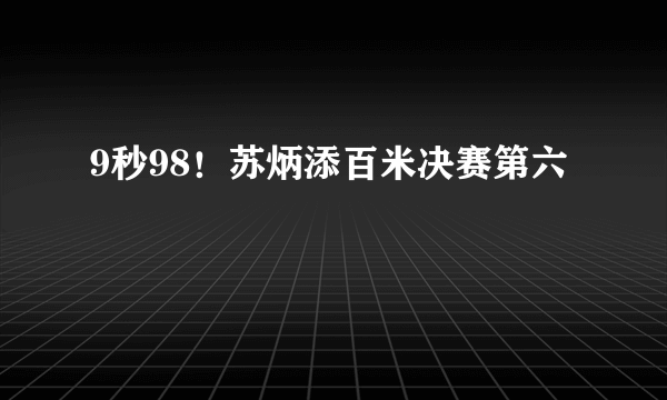 9秒98！苏炳添百米决赛第六