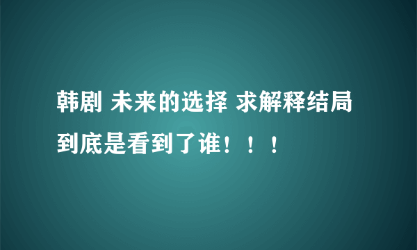 韩剧 未来的选择 求解释结局 到底是看到了谁！！！