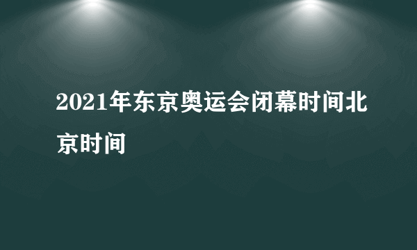 2021年东京奥运会闭幕时间北京时间