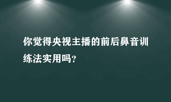 你觉得央视主播的前后鼻音训练法实用吗？