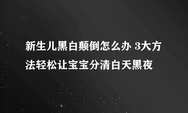 新生儿黑白颠倒怎么办 3大方法轻松让宝宝分清白天黑夜