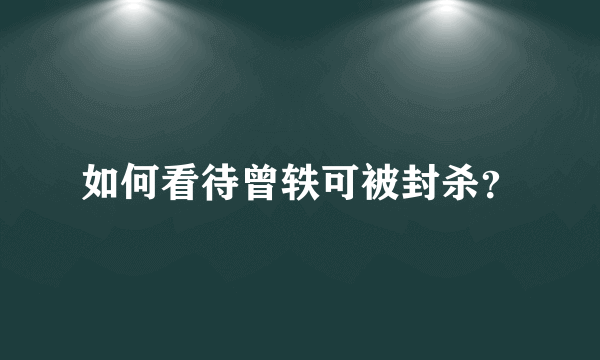 如何看待曾轶可被封杀？