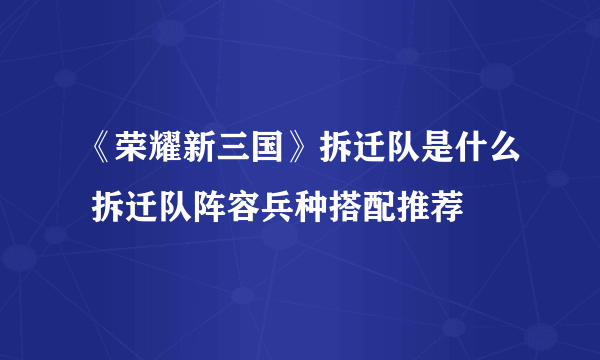 《荣耀新三国》拆迁队是什么 拆迁队阵容兵种搭配推荐