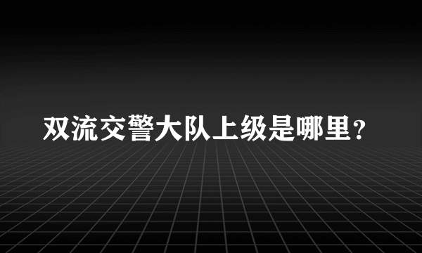 双流交警大队上级是哪里？