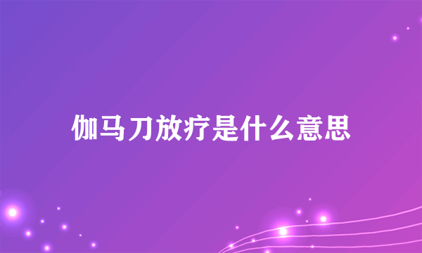 伽马刀放疗是什么意思