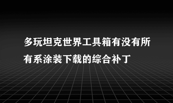 多玩坦克世界工具箱有没有所有系涂装下载的综合补丁