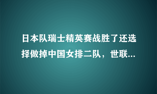 日本队瑞士精英赛战胜了还选择做掉中国女排二队，世联赛香港站怎么对付她？