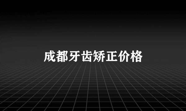 成都牙齿矫正价格