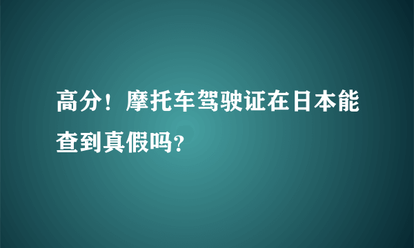 高分！摩托车驾驶证在日本能查到真假吗？