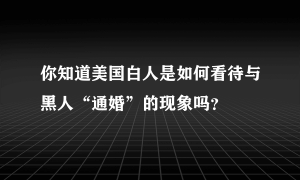 你知道美国白人是如何看待与黑人“通婚”的现象吗？