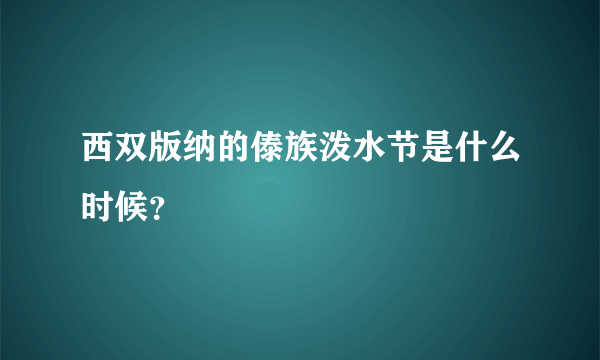 西双版纳的傣族泼水节是什么时候？