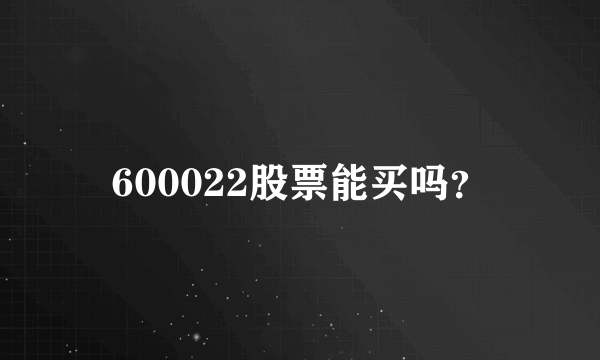 600022股票能买吗？