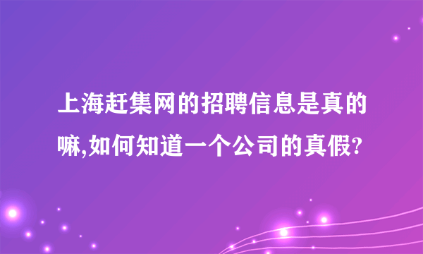 上海赶集网的招聘信息是真的嘛,如何知道一个公司的真假?