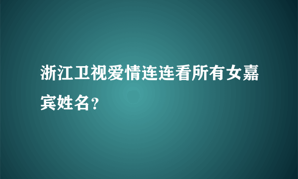 浙江卫视爱情连连看所有女嘉宾姓名？