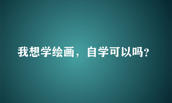 我想学绘画，自学可以吗？