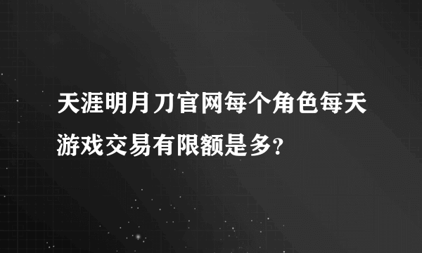 天涯明月刀官网每个角色每天游戏交易有限额是多？